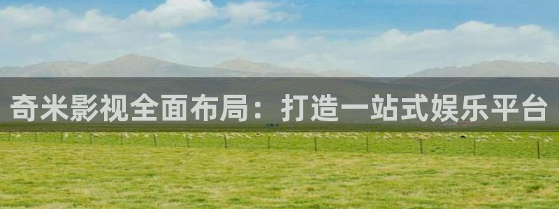 汤姆高清影院网站：奇米影视全面布局：打造一站式娱乐平台