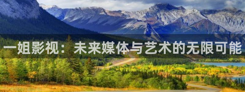 汤姆影院官网入口：一姐影视：未来媒体与艺术的无限可能