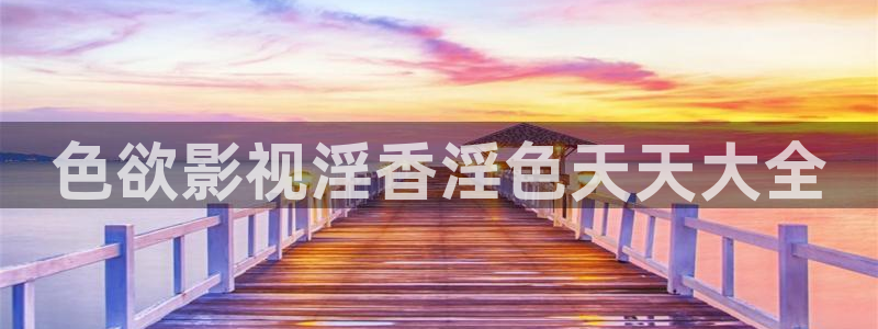 汤姆影院国产：色欲影视淫香淫色天天大全